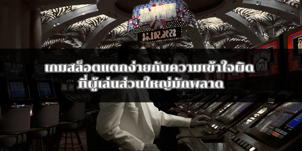 เกมสล็อตแตกง่ายกับความเข้าใจผิด ที่ผู้เล่นส่วนใหญ่มักพลาด